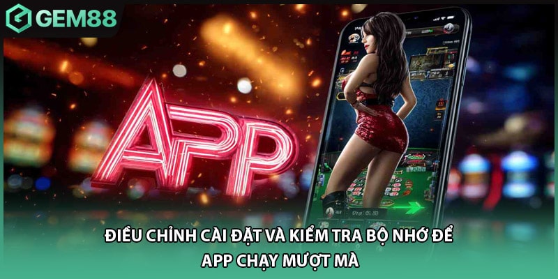 Điều chỉnh cài đặt và kiểm tra bộ nhớ để app chạy mượt mà